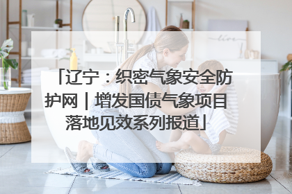 辽宁：织密气象安全防护网｜增发国债气象项目落地见效系列报道
