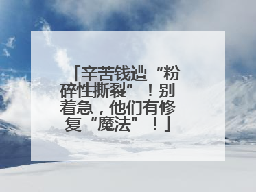 辛苦钱遭“粉碎性撕裂”！别着急，他们有修复“魔法”！