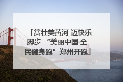 赏壮美黄河 迈快乐脚步 “美丽中国·全民健身跑”郑州开跑
