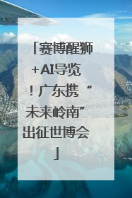赛博醒狮+AI导览！广东携“未来岭南”出征世博会