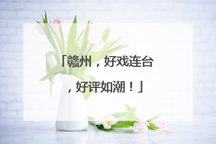 赣州，好戏连台，好评如潮！