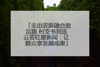 走出农旅融合致富路 村支书刘连云答红星新闻：让群众享发展成果
