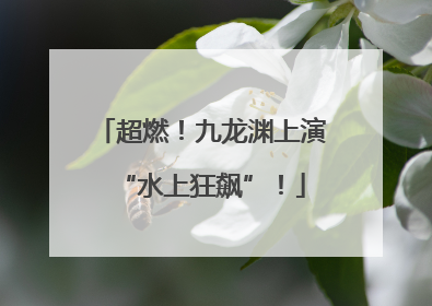 超燃！九龙渊上演“水上狂飙”！