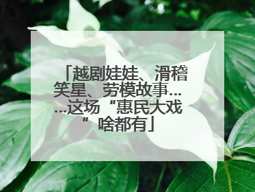 越剧娃娃、滑稽笑星、劳模故事……这场“惠民大戏”啥都有