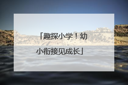 趣探小学！幼小衔接见成长