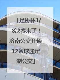 足协杯1/8决赛来了！济南公交开通12条球迷定制公交