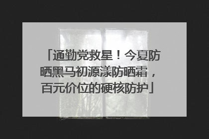 通勤党救星！今夏防晒黑马初源漾防晒霜，百元价位的硬核防护