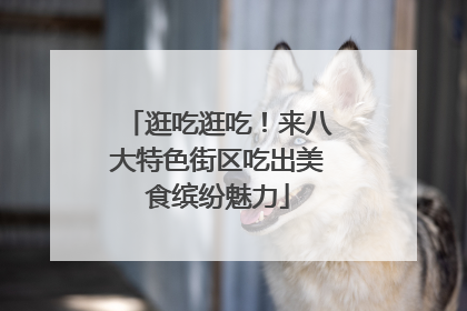 逛吃逛吃！来八大特色街区吃出美食缤纷魅力