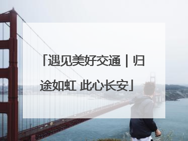遇见美好交通｜归途如虹 此心长安