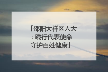 邵阳大祥区人大：践行代表使命 守护百姓健康