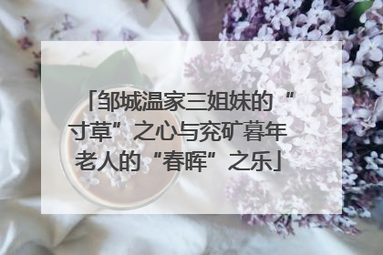 邹城温家三姐妹的“寸草”之心与兖矿暮年老人的“春晖”之乐
