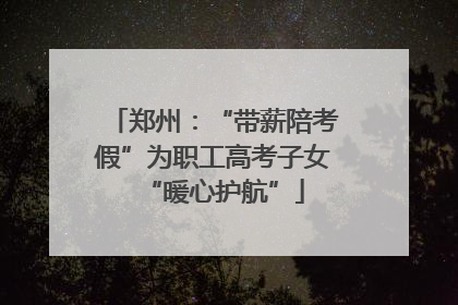 郑州：“带薪陪考假”为职工高考子女“暖心护航”