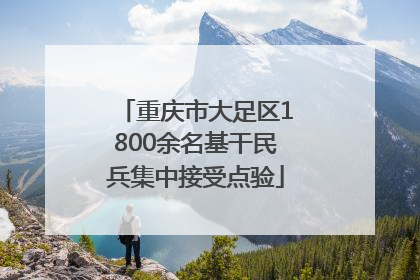 重庆市大足区1800余名基干民兵集中接受点验
