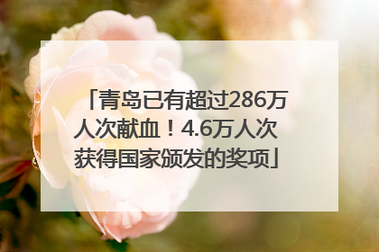 青岛已有超过286万人次献血！4.6万人次获得国家颁发的奖项