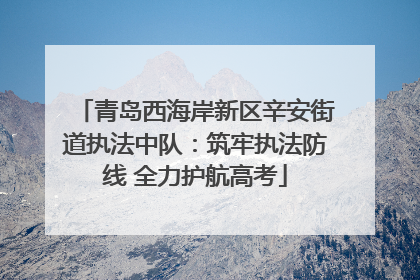 青岛西海岸新区辛安街道执法中队：筑牢执法防线 全力护航高考