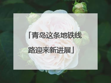 青岛这条地铁线路迎来新进展