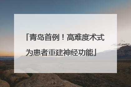青岛首例！高难度术式为患者重建神经功能