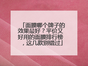 面膜哪个牌子的效果最好？平价又好用的面膜排行榜，这几款别错过