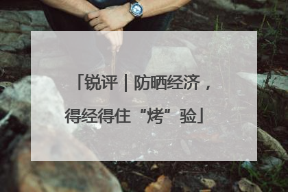 锐评｜防晒经济，得经得住“烤”验