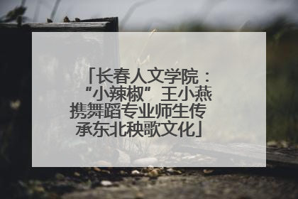 长春人文学院：“小辣椒”王小燕携舞蹈专业师生传承东北秧歌文化