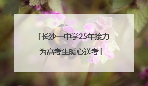 长沙一中学25年接力 为高考生暖心送考