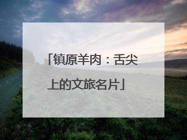 镇原羊肉：舌尖上的文旅名片