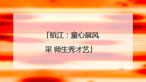 镇江：童心展风采 师生秀才艺