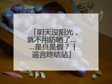 阴天没阳光，就不用防晒了……是真是假？丨谣言终结站