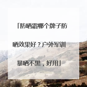 防晒霜哪个牌子防晒效果好？户外军训暴晒不黑，好用