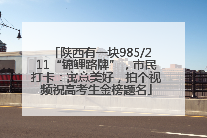 陕西有一块985/211“锦鲤路牌”，市民打卡：寓意美好，拍个视频祝高考生金榜题名