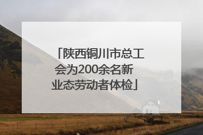 陕西铜川市总工会为200余名新业态劳动者体检