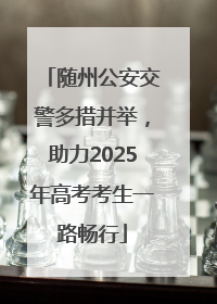随州公安交警多措并举，助力2025年高考考生一路畅行