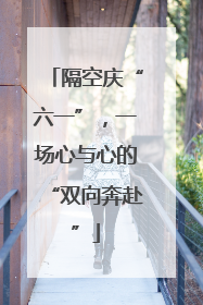 隔空庆“六一”，一场心与心的“双向奔赴”