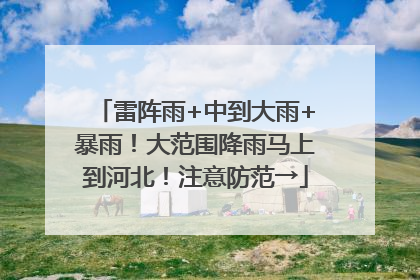 雷阵雨+中到大雨+暴雨！大范围降雨马上到河北！注意防范→
