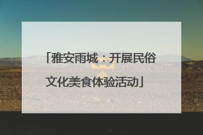 雅安雨城：开展民俗文化美食体验活动