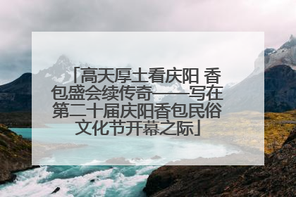 高天厚土看庆阳 香包盛会续传奇——写在第二十届庆阳香包民俗文化节开幕之际