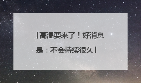 高温要来了！好消息是：不会持续很久