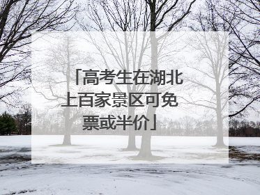 高考生在湖北上百家景区可免票或半价