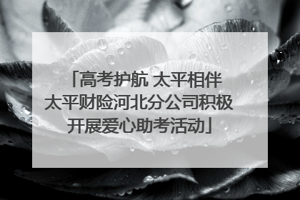 高考护航 太平相伴 太平财险河北分公司积极开展爱心助考活动