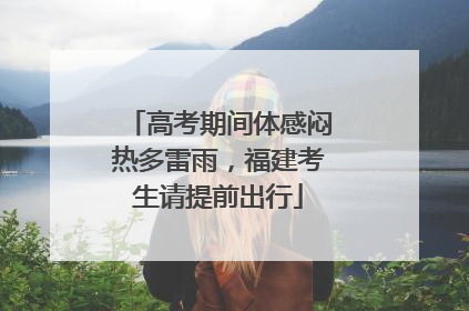 高考期间体感闷热多雷雨，福建考生请提前出行