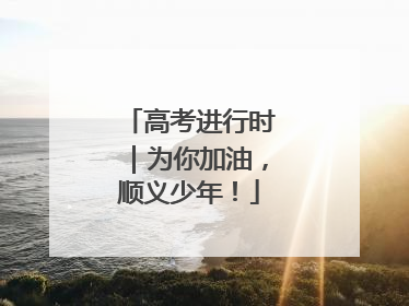 高考进行时｜为你加油，顺义少年！