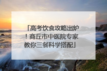 高考饮食攻略出炉！商丘市中医院专家教你三餐科学搭配