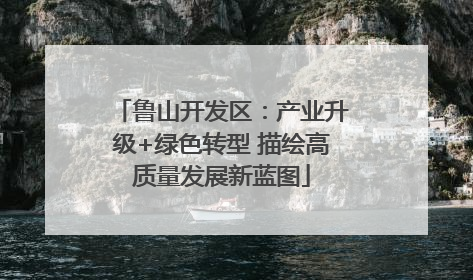 鲁山开发区：产业升级+绿色转型 描绘高质量发展新蓝图