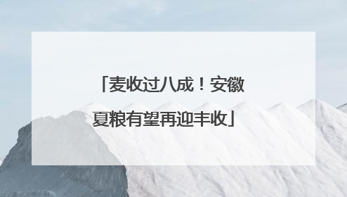 麦收过八成！安徽夏粮有望再迎丰收