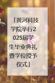 黄河科技学院举行2025届学生毕业典礼暨学位授予仪式
