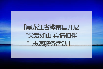 黑龙江省桦南县开展“父爱如山 真情相伴”志愿服务活动