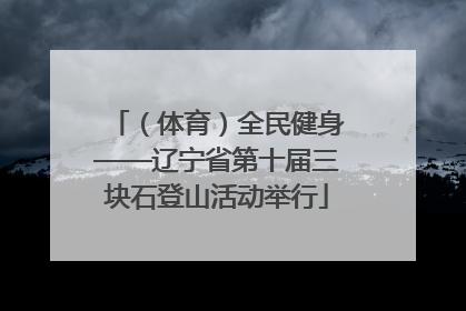 （体育）全民健身——辽宁省第十届三块石登山活动举行