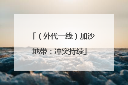（外代一线）加沙地带：冲突持续