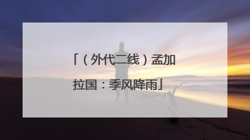 （外代二线）孟加拉国：季风降雨