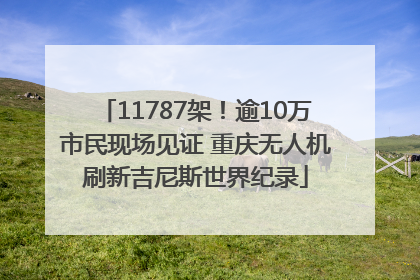 11787架！逾10万市民现场见证 重庆无人机刷新吉尼斯世界纪录